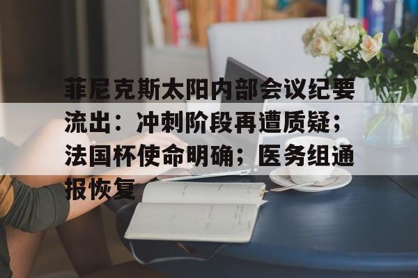 开云体育下载-菲尼克斯太阳内部会议纪要流出：冲刺阶段再遭质疑；法国杯使命明确；医务组通报恢复的简单介绍
